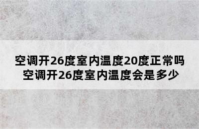 空调开26度室内温度20度正常吗 空调开26度室内温度会是多少